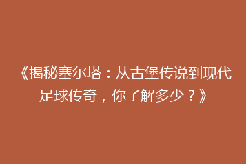 《揭秘塞尔塔:从古堡传说到现代足球传奇,你了解多少?》