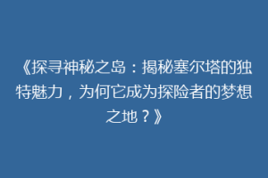 《探寻神秘之岛：揭秘塞尔塔的独特魅力，为何它成为探险者的梦想之地？》
