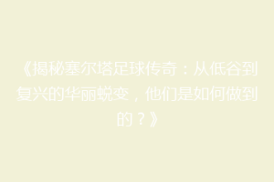 《揭秘塞尔塔足球传奇：从低谷到复兴的华丽蜕变，他们是如何做到的？》