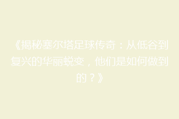 《揭秘塞尔塔足球传奇:从低谷到复兴的华丽蜕变,他们是如何做到的?》