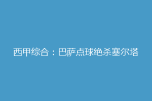 西甲综合：巴萨点球绝杀塞尔塔