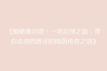 《揭秘塞尔塔:一场足球之旅,带你走进西班牙的绿茵传奇之谜》