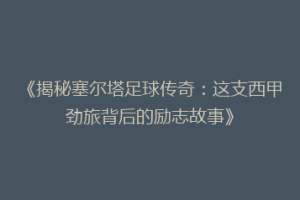 《揭秘塞尔塔足球传奇：这支西甲劲旅背后的励志故事》