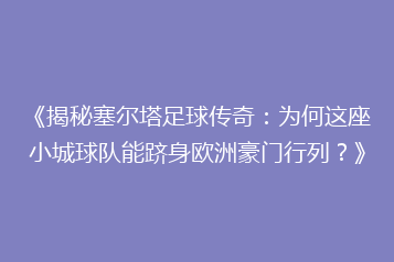 《揭秘塞尔塔足球传奇:为何这座小城球队能跻身欧洲豪门行列?》