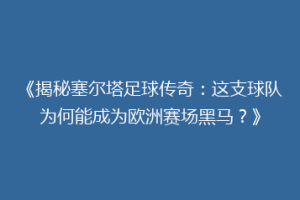 《揭秘塞尔塔足球传奇：这支球队为何能成为欧洲赛场黑马？》