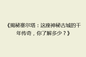 《揭秘塞尔塔：这座神秘古城的千年传奇，你了解多少？》