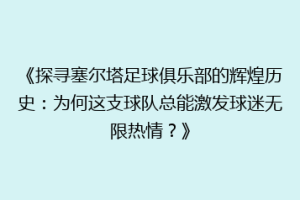 《探寻塞尔塔足球俱乐部的辉煌历史：为何这支球队总能激发球迷无限热情？》