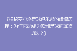 《揭秘塞尔塔足球俱乐部的辉煌历程：为何它能成为欧洲足球的璀璨明珠？》