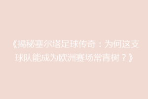 《揭秘塞尔塔足球传奇：为何这支球队能成为欧洲赛场常青树？》