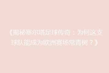 《揭秘塞尔塔足球传奇:为何这支球队能成为欧洲赛场常青树?》