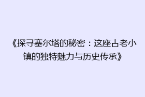 《探寻塞尔塔的秘密：这座古老小镇的独特魅力与历史传承》