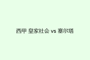 西甲 皇家社会 vs 塞尔塔