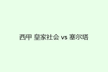 西甲 皇家社会 vs 塞尔塔