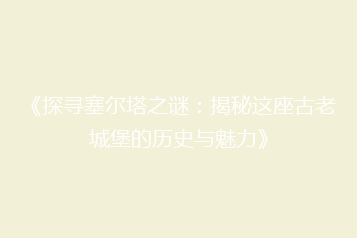 《探寻塞尔塔之谜:揭秘这座古老城堡的历史与魅力》