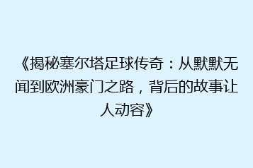 《揭秘塞尔塔足球传奇:从默默无闻到欧洲豪门之路,背后的故事让人动容》