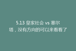 5.13 皇家社会 vs 塞尔塔，没有方向的可以来看看了