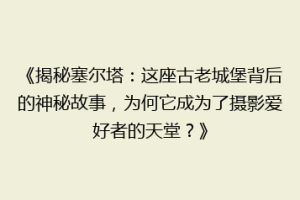 《揭秘塞尔塔：这座古老城堡背后的神秘故事，为何它成为了摄影爱好者的天堂？》