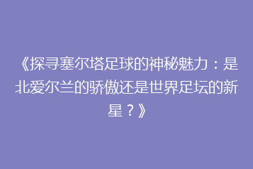 《探寻塞尔塔足球的神秘魅力:是北爱尔兰的骄傲还是世界足坛的新星?》