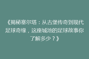 《揭秘塞尔塔：从古堡传奇到现代足球奇缘，这座城池的足球故事你了解多少？》