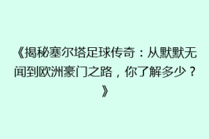 《揭秘塞尔塔足球传奇：从默默无闻到欧洲豪门之路，你了解多少？》