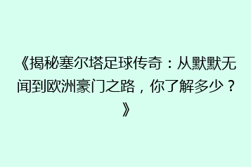 《揭秘塞尔塔足球传奇:从默默无闻到欧洲豪门之路,你了解多少?》