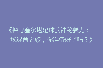 《探寻塞尔塔足球的神秘魅力:一场绿茵之旅,你准备好了吗?》