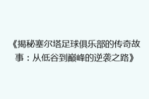 《揭秘塞尔塔足球俱乐部的传奇故事：从低谷到巅峰的逆袭之路》