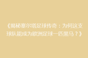 《揭秘塞尔塔足球传奇：为何这支球队能成为欧洲足球一匹黑马？》