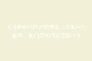 《揭秘塞尔塔足球传奇：从低谷到巅峰，他们是如何逆袭的？》