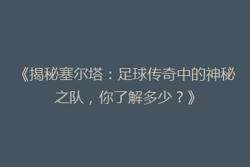 《揭秘塞尔塔:足球传奇中的神秘之队,你了解多少?》