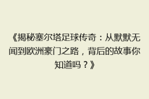 《揭秘塞尔塔足球传奇：从默默无闻到欧洲豪门之路，背后的故事你知道吗？》