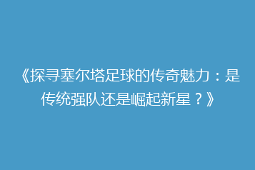 《探寻塞尔塔足球的传奇魅力:是传统强队还是崛起新星?》