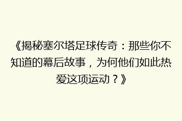 《揭秘塞尔塔足球传奇:那些你不知道的幕后故事,为何他们如此热爱这项运动?》