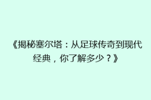 《揭秘塞尔塔：从足球传奇到现代经典，你了解多少？》