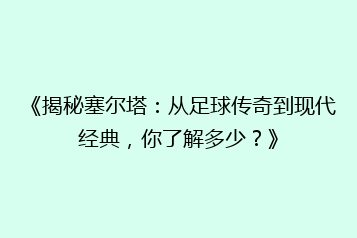 《揭秘塞尔塔:从足球传奇到现代经典,你了解多少?》