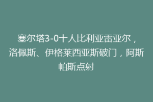 塞尔塔3-0十人比利亚雷亚尔，洛佩斯、伊格莱西亚斯破门，阿斯帕斯点射