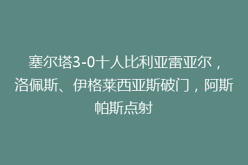 塞尔塔3-0十人比利亚雷亚尔,洛佩斯、伊格莱西亚斯破门,阿斯帕斯点射
