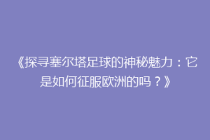 《探寻塞尔塔足球的神秘魅力：它是如何征服欧洲的吗？》