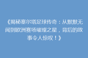《揭秘塞尔塔足球传奇：从默默无闻到欧洲赛场璀璨之星，背后的故事令人惊叹！》