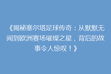 《揭秘塞尔塔足球传奇:从默默无闻到欧洲赛场璀璨之星,背后的故事令人惊叹!》