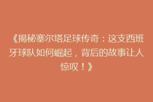《揭秘塞尔塔足球传奇：这支西班牙球队如何崛起，背后的故事让人惊叹！》