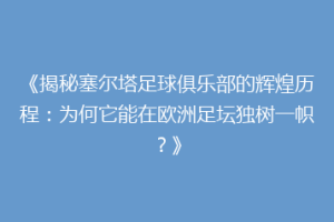 《揭秘塞尔塔足球俱乐部的辉煌历程：为何它能在欧洲足坛独树一帜？》