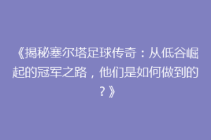 《揭秘塞尔塔足球传奇：从低谷崛起的冠军之路，他们是如何做到的？》