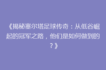 《揭秘塞尔塔足球传奇:从低谷崛起的冠军之路,他们是如何做到的?》