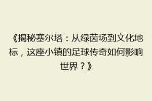 《揭秘塞尔塔：从绿茵场到文化地标，这座小镇的足球传奇如何影响世界？》