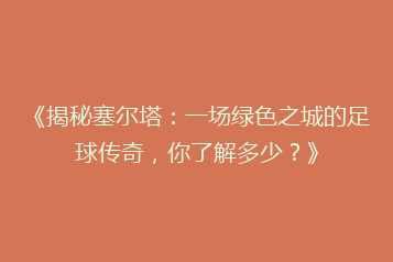 《揭秘塞尔塔:一场绿色之城的足球传奇,你了解多少?》