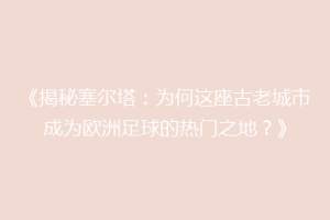 《揭秘塞尔塔：为何这座古老城市成为欧洲足球的热门之地？》