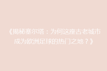 《揭秘塞尔塔:为何这座古老城市成为欧洲足球的热门之地?》