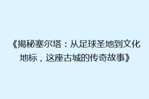 《揭秘塞尔塔：从足球圣地到文化地标，这座古城的传奇故事》