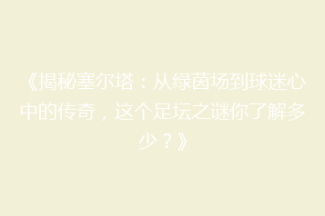 《揭秘塞尔塔:从绿茵场到球迷心中的传奇,这个足坛之谜你了解多少?》